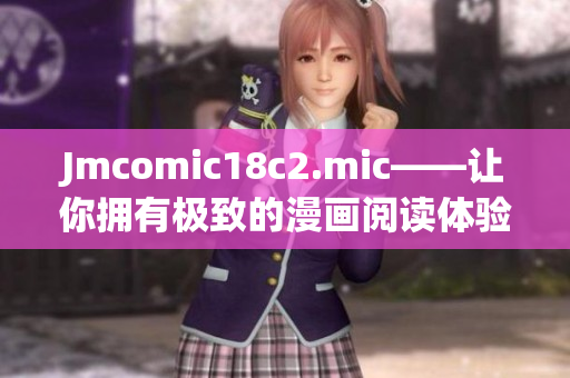 Jmcomic18c2.mic——让你拥有极致的漫画阅读体验