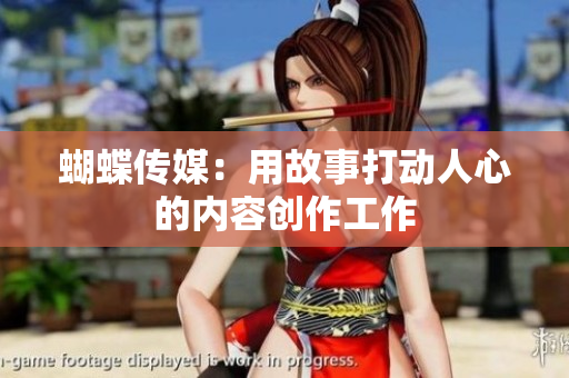 蝴蝶传媒：用故事打动人心的内容创作工作