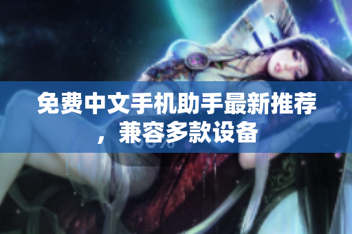 免费中文手机助手最新推荐，兼容多款设备