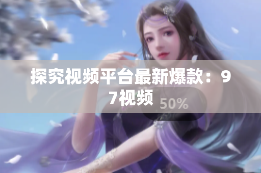 探究视频平台最新爆款：97视频