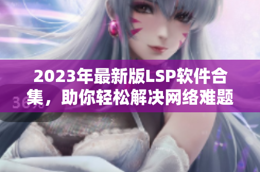 2023年最新版LSP软件合集，助你轻松解决网络难题