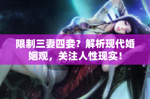 限制三妻四妾？解析现代婚姻观，关注人性现实！