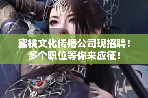 蜜桃文化传播公司现招聘！多个职位等你来应征！
