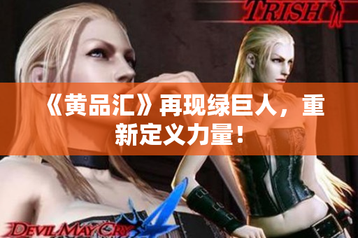 《黄品汇》再现绿巨人，重新定义力量！