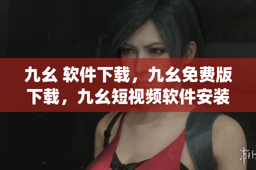 九幺 软件下载，九幺免费版下载，九幺短视频软件安装免费版，九幺破解下载键接，九幺软件下载安装----g11o7lP3jMC4