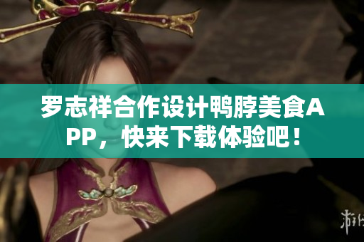 罗志祥合作设计鸭脖美食APP，快来下载体验吧！
