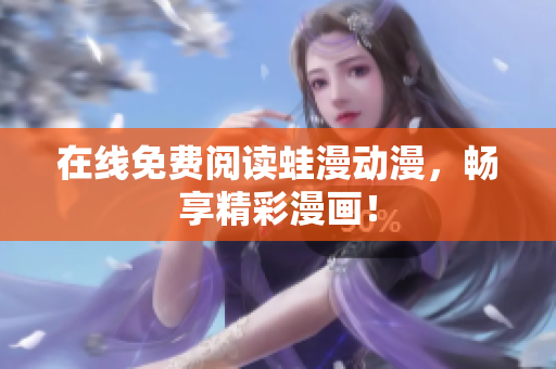 在线免费阅读蛙漫动漫，畅享精彩漫画！