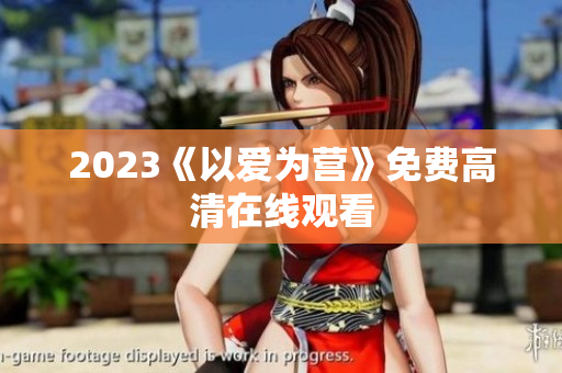 2023《以爱为营》免费高清在线观看