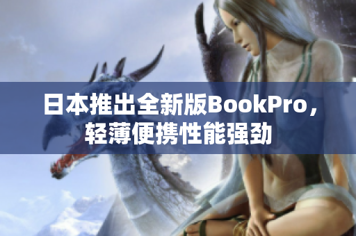 日本推出全新版BookPro，轻薄便携性能强劲