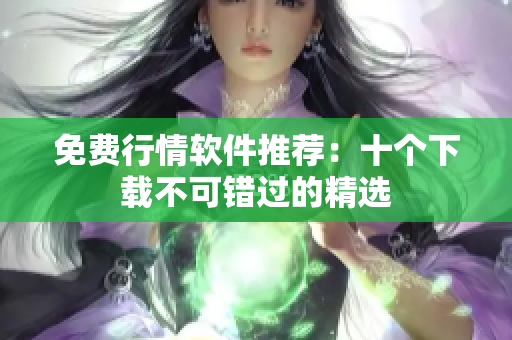 免费行情软件推荐：十个下载不可错过的精选