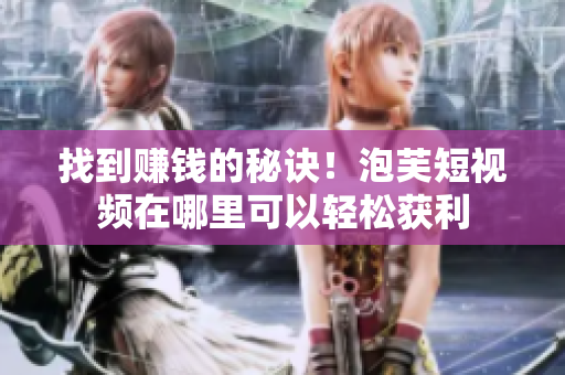 找到赚钱的秘诀！泡芙短视频在哪里可以轻松获利