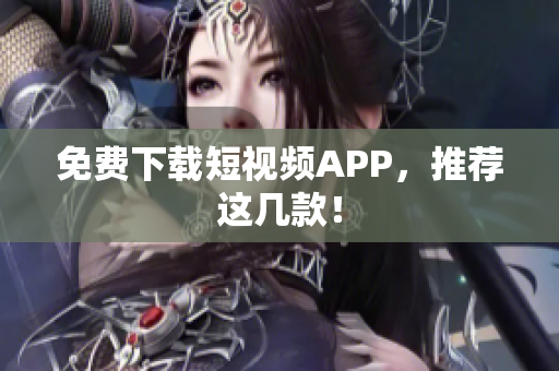 免费下载短视频APP，推荐这几款！