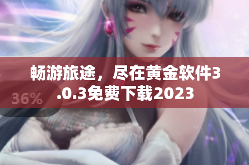 畅游旅途，尽在黄金软件3.0.3免费下载2023