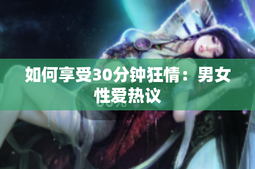 如何享受30分钟狂情：男女性爱热议