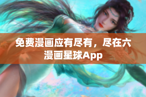 免费漫画应有尽有，尽在六漫画星球App