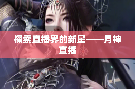 探索直播界的新星——月神直播
