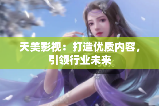 天美影视：打造优质内容，引领行业未来