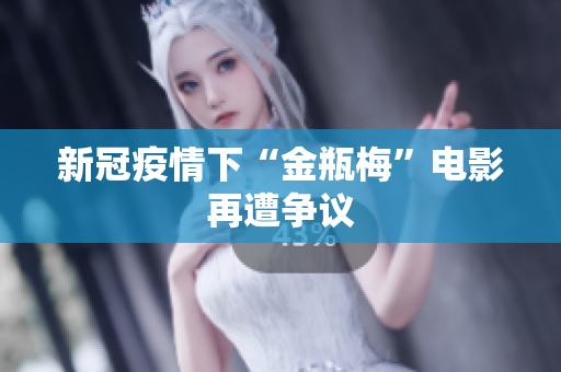 新冠疫情下“金瓶梅”电影再遭争议