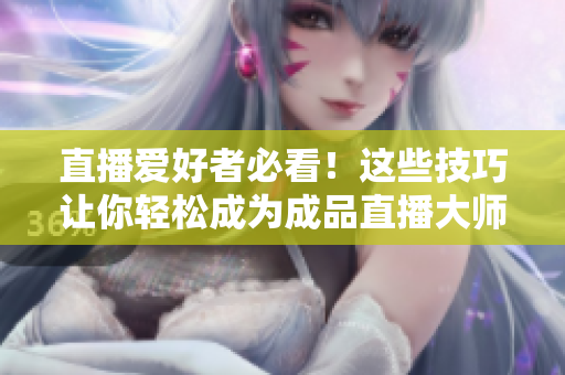 直播爱好者必看！这些技巧让你轻松成为成品直播大师！
