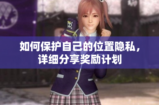 如何保护自己的位置隐私，详细分享奖励计划