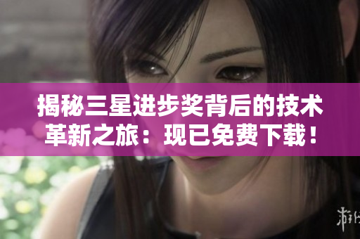 揭秘三星进步奖背后的技术革新之旅：现已免费下载！