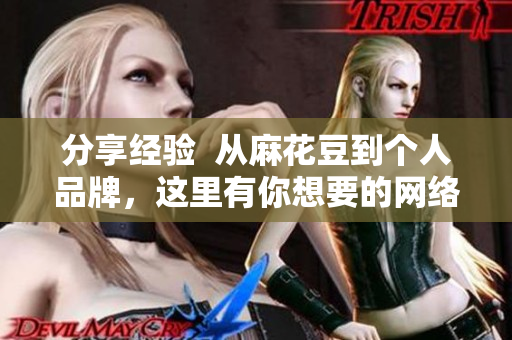 分享经验  从麻花豆到个人品牌，这里有你想要的网络成功指南