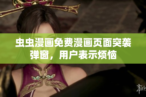 虫虫漫画免费漫画页面突袭弹窗，用户表示烦恼