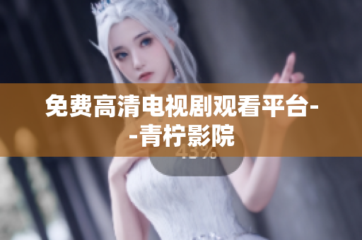 免费高清电视剧观看平台--青柠影院