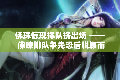 佛珠惊现排队挤出场 —— 佛珠排队争先恐后脱颖而出