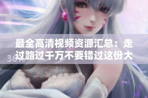 最全高清视频资源汇总：走过路过千万不要错过这份大礼！