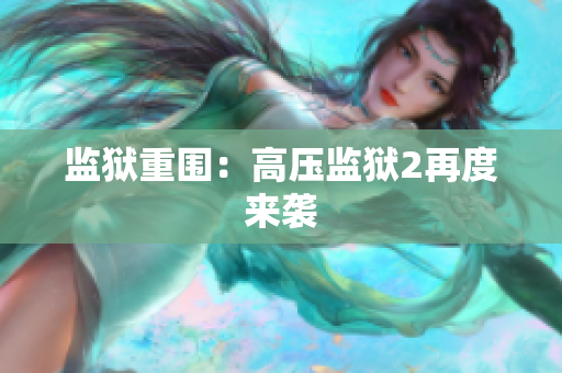 监狱重围：高压监狱2再度来袭