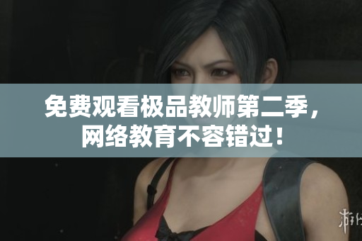 免费观看极品教师第二季，网络教育不容错过！