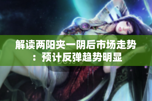 解读两阳夹一阴后市场走势：预计反弹趋势明显
