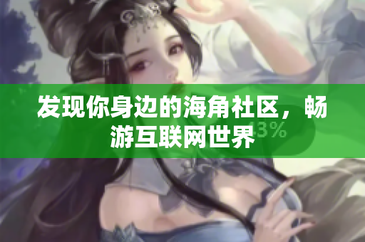 发现你身边的海角社区，畅游互联网世界