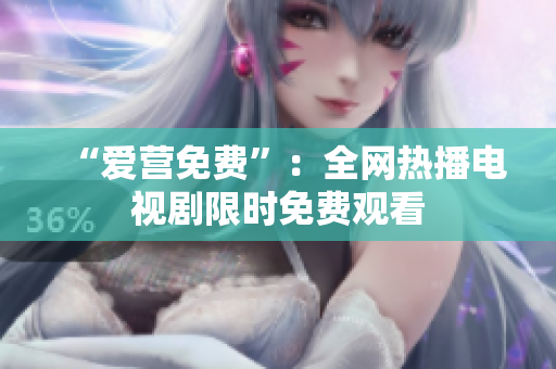 “爱营免费”：全网热播电视剧限时免费观看