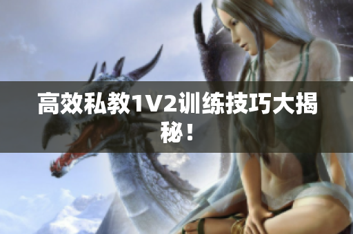 高效私教1V2训练技巧大揭秘！