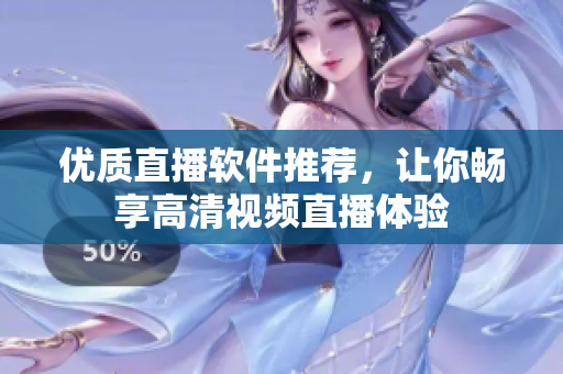 优质直播软件推荐，让你畅享高清视频直播体验