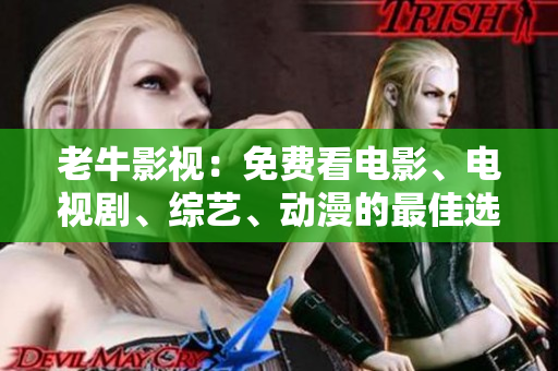 老牛影视：免费看电影、电视剧、综艺、动漫的最佳选择