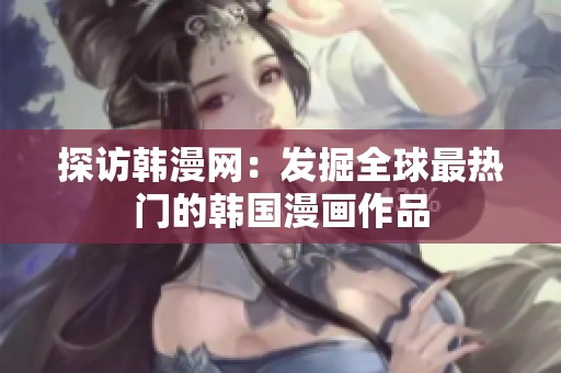 探访韩漫网：发掘全球最热门的韩国漫画作品
