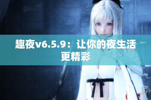 趣夜v6.5.9：让你的夜生活更精彩