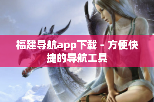 福建导航app下载 – 方便快捷的导航工具