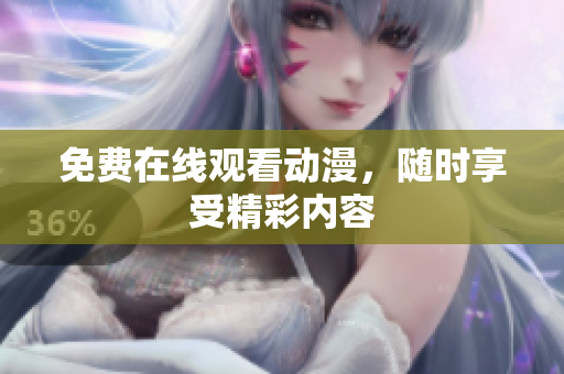 免费在线观看动漫，随时享受精彩内容