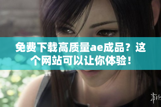 免费下载高质量ae成品？这个网站可以让你体验！