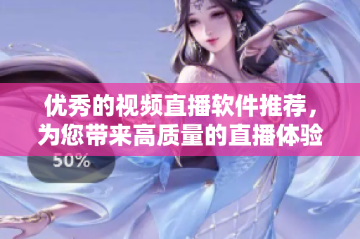 优秀的视频直播软件推荐，为您带来高质量的直播体验