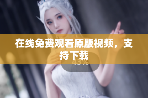 在线免费观看原版视频，支持下载