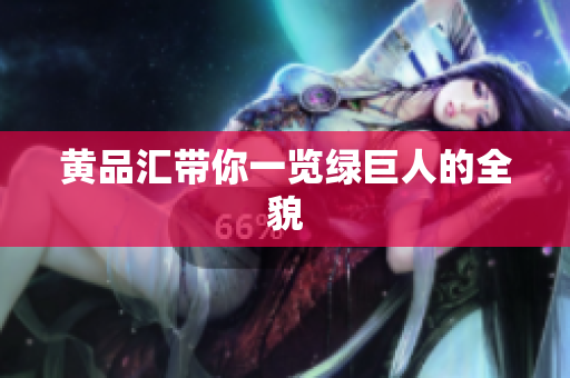 黄品汇带你一览绿巨人的全貌