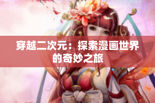 穿越二次元：探索漫画世界的奇妙之旅