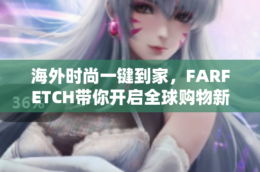 海外时尚一键到家，FARFETCH带你开启全球购物新旅程