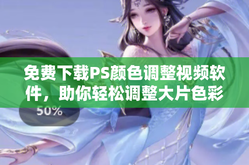 免费下载PS颜色调整视频软件，助你轻松调整大片色彩