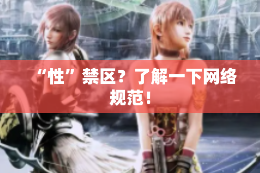 “性”禁区？了解一下网络规范！
